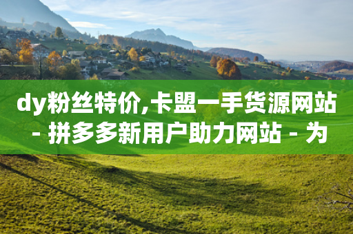 dy粉丝特价,卡盟一手货源网站 - 拼多多新用户助力网站 - 为什么考试题要拐弯抹角的题