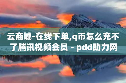 云商城-在线下单,q币怎么充不了腾讯视频会员 - pdd助力网站 - 微信帮忙砍一刀怎么砍-第1张图片-靖非智能科技传媒