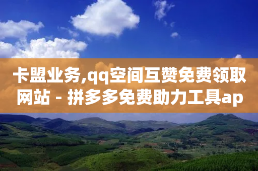 卡盟业务,qq空间互赞免费领取网站 - 拼多多免费助力工具app - 拼多多福卡后面呢-第1张图片-靖非智能科技传媒