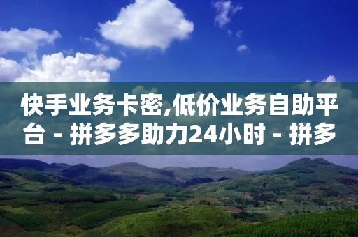 快手业务卡密,低价业务自助平台 - 拼多多助力24小时 - 拼多多带刀-第1张图片-靖非智能科技传媒