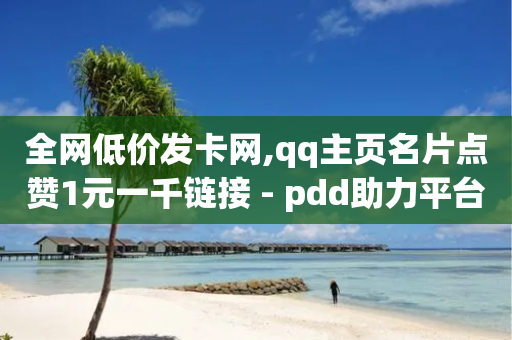 全网低价发卡网,qq主页名片点赞1元一千链接 - pdd助力平台 - 拼多多1毫米现金卡-第1张图片-靖非智能科技传媒