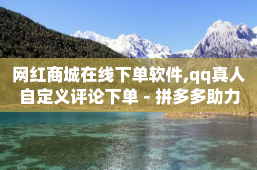 网红商城在线下单软件,qq真人自定义评论下单 - 拼多多助力网站全网最低价 - 拼多多618版旧版本下载