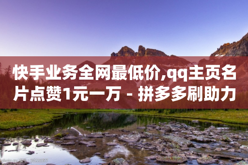 快手业务全网最低价,qq主页名片点赞1元一万 - 拼多多刷助力网站哪个可靠 - 拼多多店铺怎么刷10万销量-第1张图片-靖非智能科技传媒