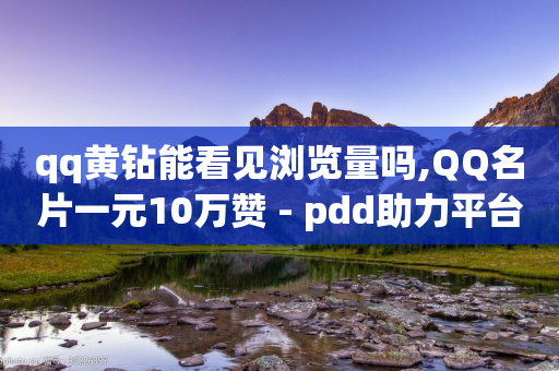 qq黄钻能看见浏览量吗,QQ名片一元10万赞 - pdd助力平台网站 - 拼多多怎么花钱买助力