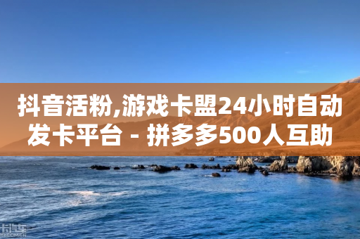 抖音活粉,游戏卡盟24小时自动发卡平台 - 拼多多500人互助群免费 - 拼多多怎么帮别人助力