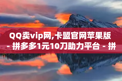 QQ卖vip网,卡盟官网苹果版 - 拼多多1元10刀助力平台 - 拼多多红包助手现金天天有