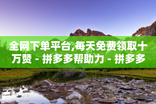 全网下单平台,每天免费领取十万赞 - 拼多多帮助力 - 拼多多卖刀技巧分享技巧-第1张图片-靖非智能科技传媒