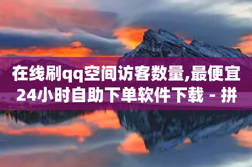 在线刷qq空间访客数量,最便宜24小时自助下单软件下载 - 拼多多自动下单软件下载 - 拼多多提现50元差一个积分-第1张图片-靖非智能科技传媒