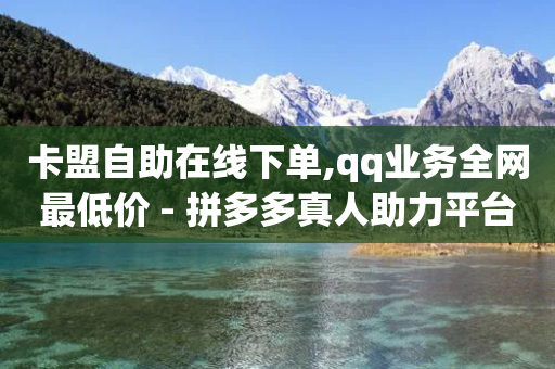 卡盟自助在线下单,qq业务全网最低价 - 拼多多真人助力平台 - 拼多多现在开店前景怎样-第1张图片-靖非智能科技传媒