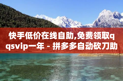 快手低价在线自助,免费领取qqsvip一年 - 拼多多自动砍刀助力软件 - 拼多多无限助力app免费