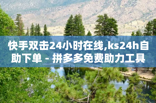 快手双击24小时在线,ks24h自助下单 - 拼多多免费助力工具1.0.5 免费版 - 24小时自动发卡平台