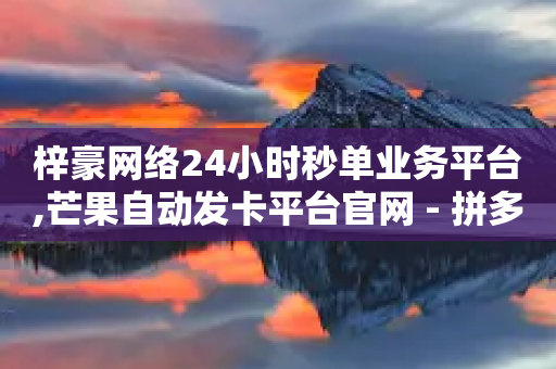 梓豪网络24小时秒单业务平台,芒果自动发卡平台官网 - 拼多多小号自助购买平台 - 下满三单免三单套路-第1张图片-靖非智能科技传媒