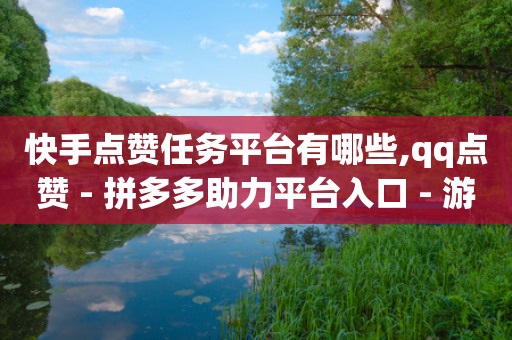 快手点赞任务平台有哪些,qq点赞 - 拼多多助力平台入口 - 游戏卡盟24小时自动发卡平台-第1张图片-靖非智能科技传媒