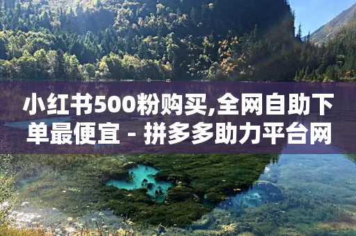 小红书500粉购买,全网自助下单最便宜 - 拼多多助力平台网站 - 拼多多差2枚幸运币