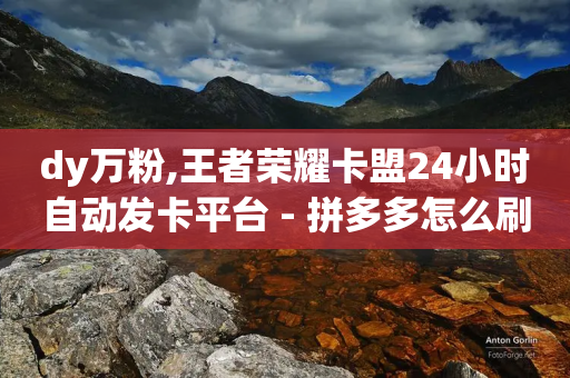 dy万粉,王者荣耀卡盟24小时自动发卡平台 - 拼多多怎么刷助力 - 拼多多助力现在是不是没用了