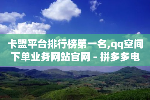 卡盟平台排行榜第一名,qq空间下单业务网站官网 - 拼多多电商 - 拼多多现金助力幸运值-第1张图片-靖非智能科技传媒