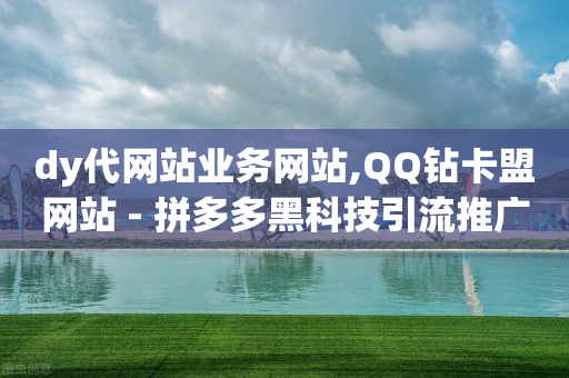 dy代网站业务网站,QQ钻卡盟网站 - 拼多多黑科技引流推广神器 - 拼多多海外版电商怎么入驻-第1张图片-靖非智能科技传媒