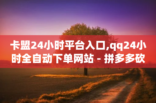 卡盟24小时平台入口,qq24小时全自动下单网站 - 拼多多砍刀软件代砍平台 - pdd助力真烦人-第1张图片-靖非智能科技传媒