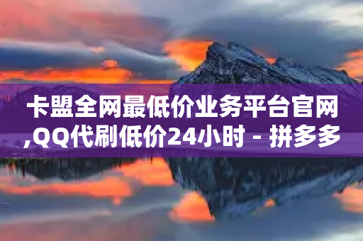 卡盟全网最低价业务平台官网,QQ代刷低价24小时 - 拼多多自动下单脚本 - 拼多多助力七百中奖图片截图