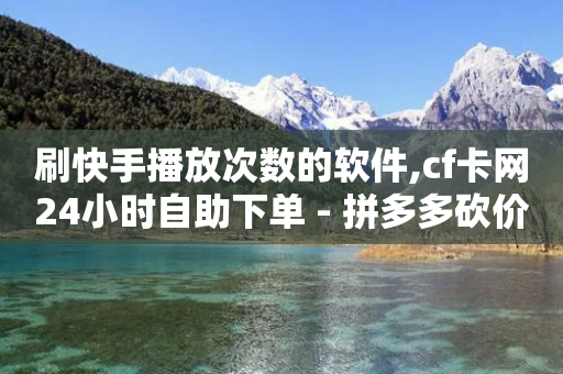 刷快手播放次数的软件,cf卡网24小时自助下单 - 拼多多砍价助力网站 - 拼多多提700需要几个新用户-第1张图片-靖非智能科技传媒