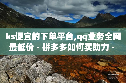 ks便宜的下单平台,qq业务全网最低价 - 拼多多如何买助力 - qq拼多多怎么帮好友砍价-第1张图片-靖非智能科技传媒