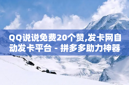 QQ说说免费20个赞,发卡网自动发卡平台 - 拼多多助力神器软件 - 拼多多商品如何降价