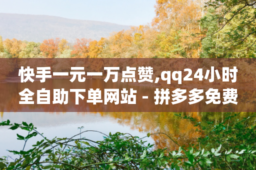 快手一元一万点赞,qq24小时全自助下单网站 - 拼多多免费助力网站入口 - 砍一刀的套路