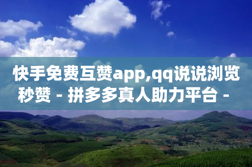 快手免费互赞app,qq说说浏览秒赞 - 拼多多真人助力平台 - 拼多多现金大转盘7个元宝-第1张图片-靖非智能科技传媒