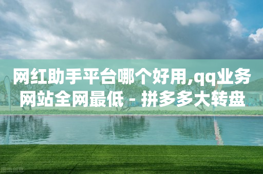 网红助手平台哪个好用,qq业务网站全网最低 - 拼多多大转盘助力软件 - 拼多多助力存在吞刀或空刀吗