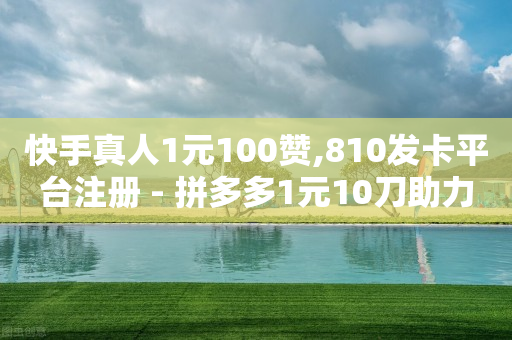 快手真人1元100赞,810发卡平台注册 - 拼多多1元10刀助力平台 - 拼多多钻石0.01之后还有吗-第1张图片-靖非智能科技传媒