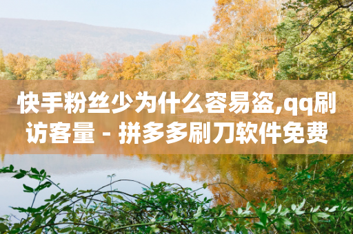 快手粉丝少为什么容易盗,qq刷访客量 - 拼多多刷刀软件免费版下载 - 拼多多七夕免费拿5件怎么领-第1张图片-靖非智能科技传媒