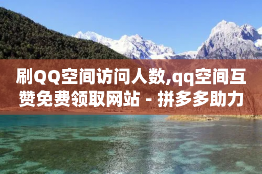 刷QQ空间访问人数,qq空间互赞免费领取网站 - 拼多多助力平台入口 - 能用QQ支付的拼多多助力平台-第1张图片-靖非智能科技传媒