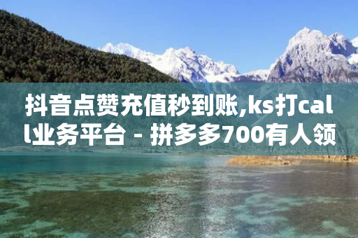 抖音点赞充值秒到账,ks打call业务平台 - 拼多多700有人领到吗 - 拼多多零元领商品需要几个人-第1张图片-靖非智能科技传媒