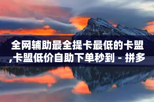 全网辅助最全提卡最低的卡盟,卡盟低价自助下单秒到 - 拼多多砍价一毛十刀网站靠谱吗 - 拼多多砍一刀积分后面是啥-第1张图片-靖非智能科技传媒