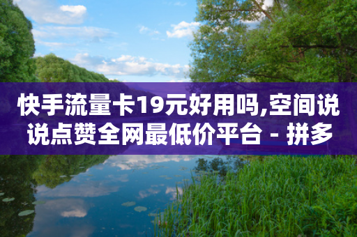 快手流量卡19元好用吗,空间说说点赞全网最低价平台 - 拼多多大转盘助力网站免费 - 拼多多40大转盘全部步骤图-第1张图片-靖非智能科技传媒