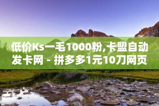 低价Ks一毛1000粉,卡盟自动发卡网 - 拼多多1元10刀网页版 - 拼多多店铺收入的钱在哪里