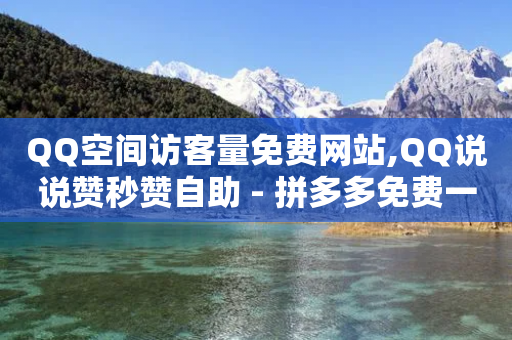 QQ空间访客量免费网站,QQ说说赞秒赞自助 - 拼多多免费一键助力神器 - 24小时到账的现金转盘