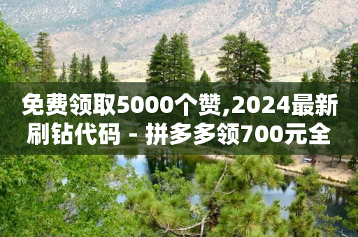 免费领取5000个赞,2024最新刷钻代码 - 拼多多领700元全过程 - 拼多多上总售多少是怎么弄的