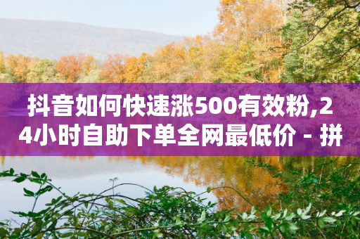 抖音如何快速涨500有效粉,24小时自助下单全网最低价 - 拼多多现金大转盘助力50元 - 拼多多旺旺零食大礼包怎么样抢