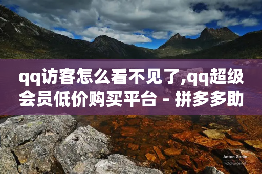 qq访客怎么看不见了,qq超级会员低价购买平台 - 拼多多助力网站 - 遇到拼多多套取运费险