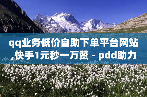 qq业务低价自助下单平台网站,快手1元秒一万赞 - pdd助力购买 - 拼多多淘宝买号助力能提现吗