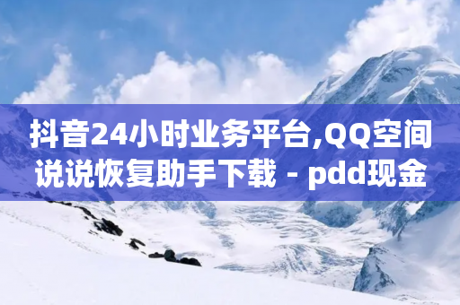 抖音24小时业务平台,QQ空间说说恢复助手下载 - pdd现金大转盘助力网站 - 九襄豆腐是用什么岩粉点的-第1张图片-靖非智能科技传媒