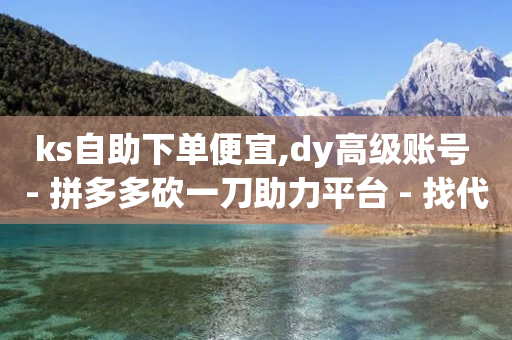 ks自助下单便宜,dy高级账号 - 拼多多砍一刀助力平台 - 找代课还可以pdd助力平台-第1张图片-靖非智能科技传媒