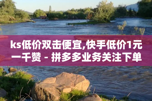 ks低价双击便宜,快手低价1元一千赞 - 拼多多业务关注下单平台 - 拼多多转盘50元积分