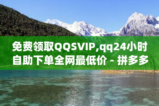 免费领取QQSVIP,qq24小时自助下单全网最低价 - 拼多多50元提现要多少人助力 - 拼多多装机助手-第1张图片-靖非智能科技传媒