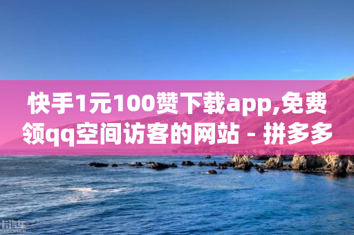 快手1元100赞下载app,免费领qq空间访客的网站 - 拼多多现金大转盘助力 - 拼多多人工砍价买刀-第1张图片-靖非智能科技传媒