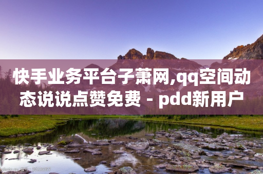 快手业务平台子萧网,qq空间动态说说点赞免费 - pdd新用户助力网站 - 买剃须刀在京东上和拼多多上