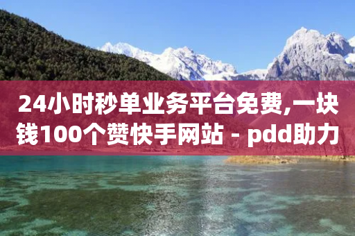 24小时秒单业务平台免费,一块钱100个赞快手网站 - pdd助力网站 - 拼多多发的助力不能复制