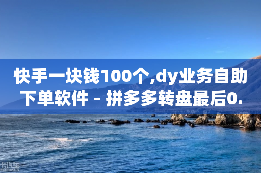 快手一块钱100个,dy业务自助下单软件 - 拼多多转盘最后0.01解决办法 - 拼多多远程指导有用吗-第1张图片-靖非智能科技传媒