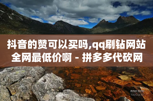 抖音的赞可以买吗,qq刷钻网站全网最低价啊 - 拼多多代砍网站秒砍 - 拼多多挑一件商品免费拿-第1张图片-靖非智能科技传媒